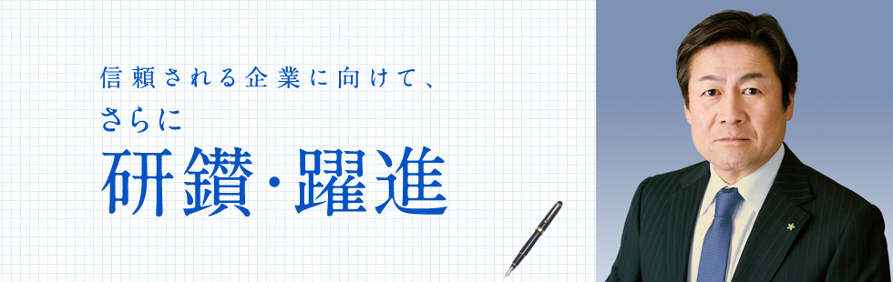 信頼される企業に向けて、さらに研鑚・躍進